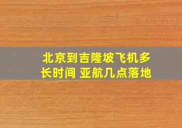 北京到吉隆坡飞机多长时间 亚航几点落地